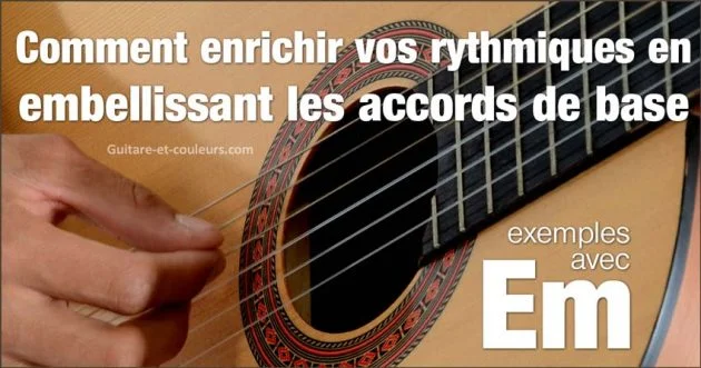 Comment enrichir vos rythmiques en embellissant les accords de base (suite). Exemples avec Em.