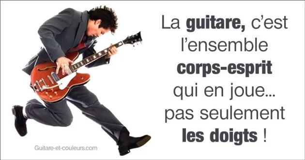 La guitare, c’est l’ensemble corps-esprit qui en joue… pas seulement les doigts !