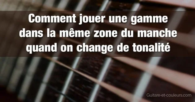 Comment jouer une gamme dans la même zone du manche quand on change de tonalité