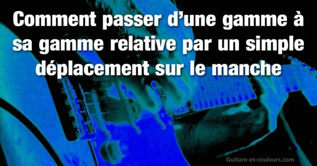 Comment passer d’une gamme à sa gamme relative par un simple déplacement sur le manche de la guitare